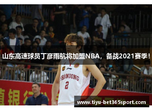 山东高速球员丁彦雨航将加盟NBA，备战2021赛季！