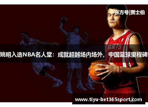 姚明入选NBA名人堂：成就超越场内场外，中国篮球里程碑